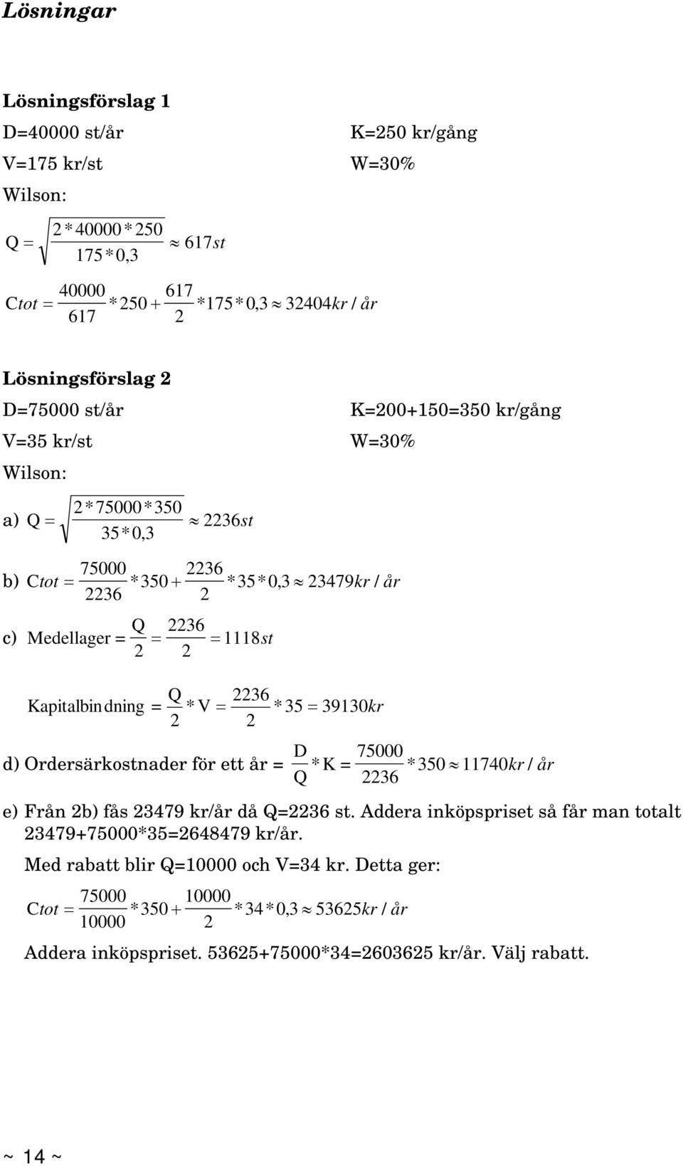 dning = 2 * V 2236 *35 39130kr 2 d) Ordersärkostnader för ett år = D * Q K = 75000 * 350 11740kr / år 2236 e) Från 2b) fås 23479 kr/år då Q=2236 st.