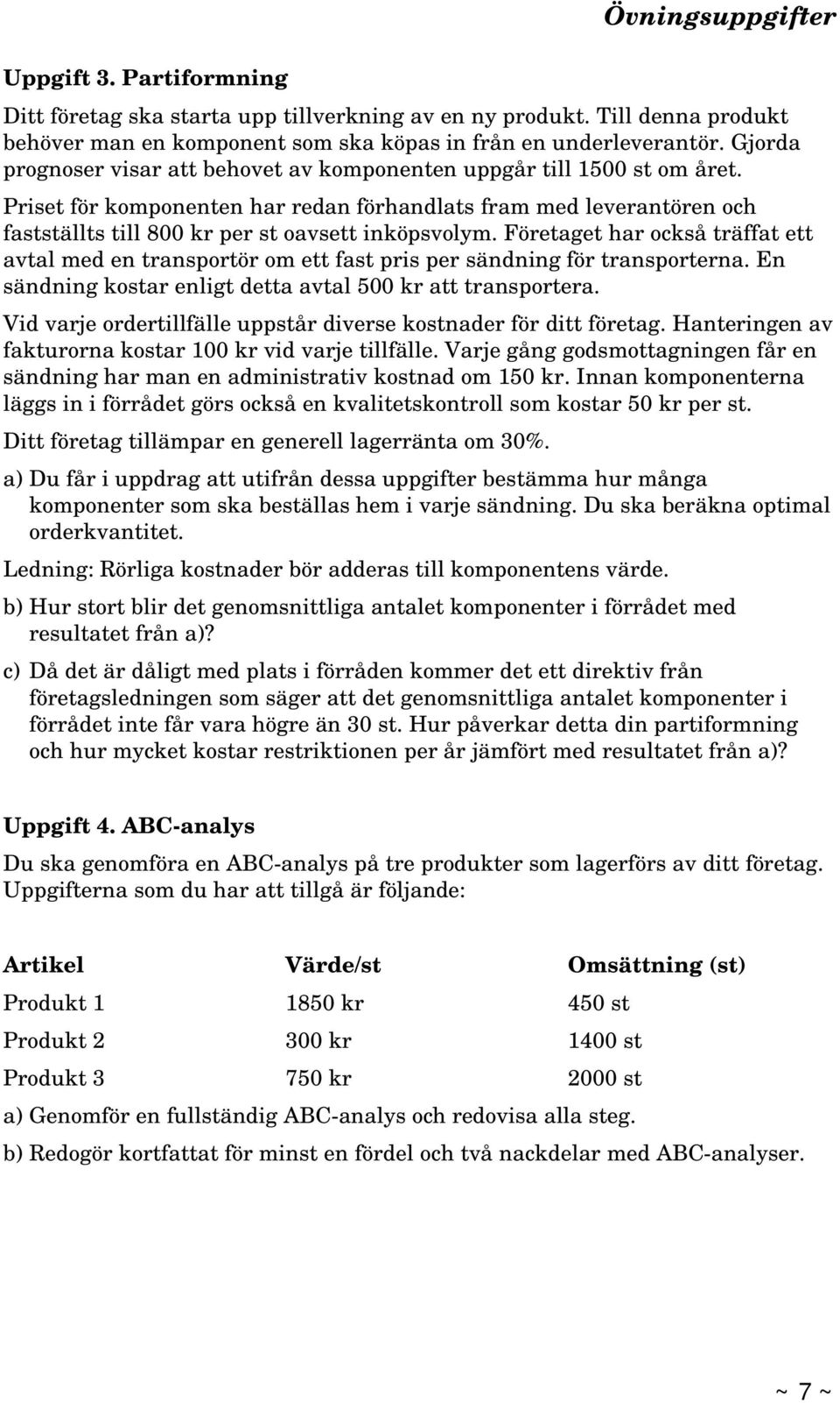Priset för komponenten har redan förhandlats fram med leverantören och fastställts till 800 kr per st oavsett inköpsvolym.