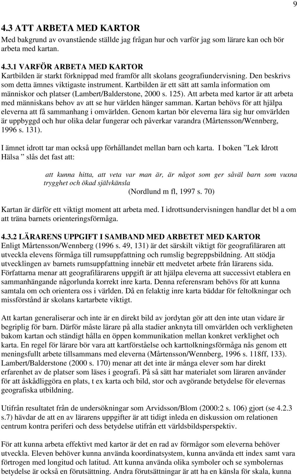 Att arbeta med kartor är att arbeta med människans behov av att se hur världen hänger samman. Kartan behövs för att hjälpa eleverna att få sammanhang i omvärlden.