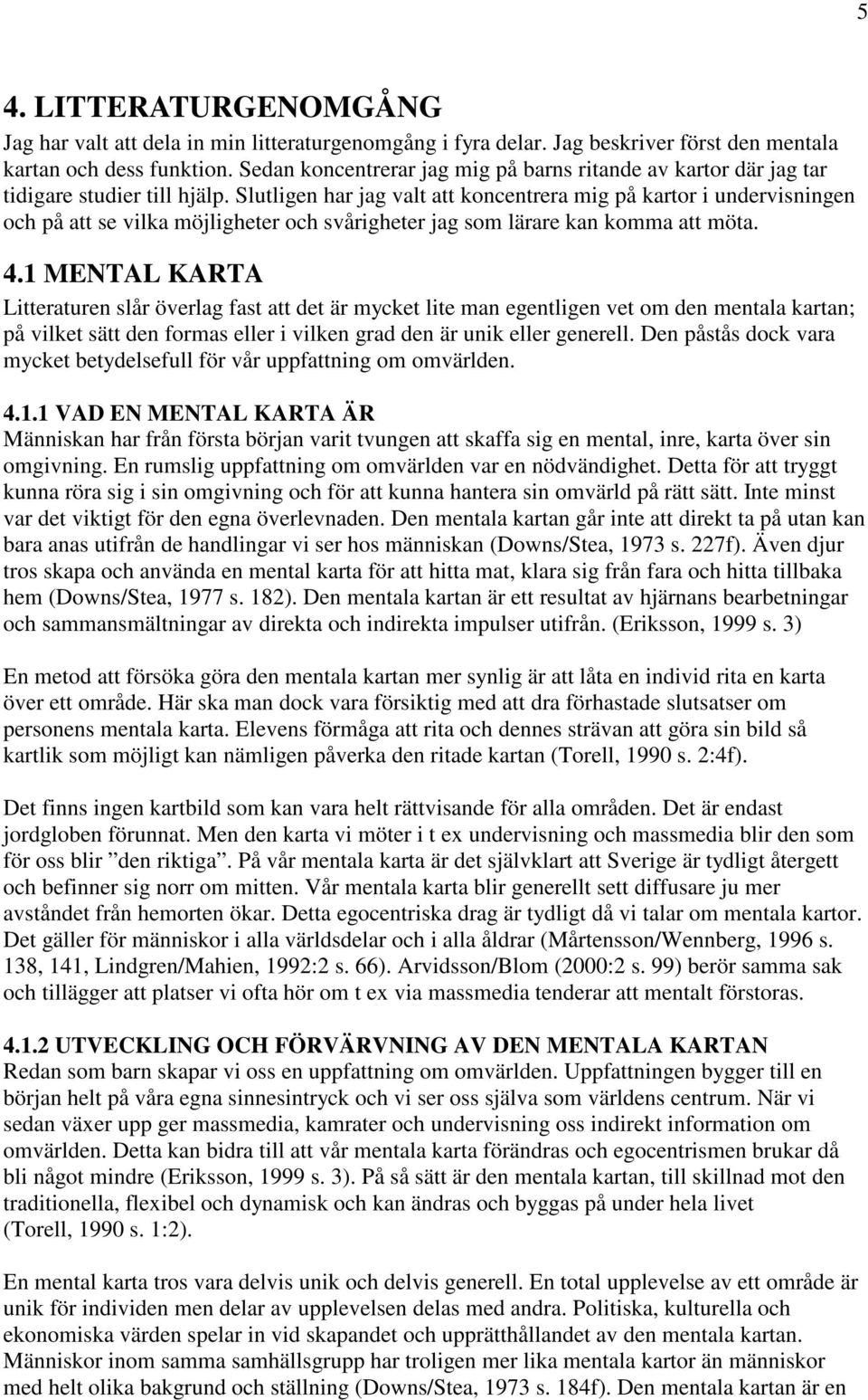 Slutligen har jag valt att koncentrera mig på kartor i undervisningen och på att se vilka möjligheter och svårigheter jag som lärare kan komma att möta. 4.