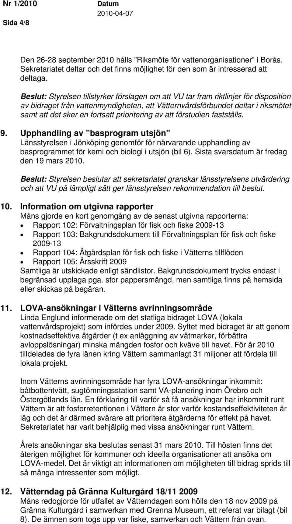 prioritering av att förstudien fastställs. 9. Upphandling av basprogram utsjön Länsstyrelsen i Jönköping genomför för närvarande upphandling av basprogrammet för kemi och biologi i utsjön (bil 6).