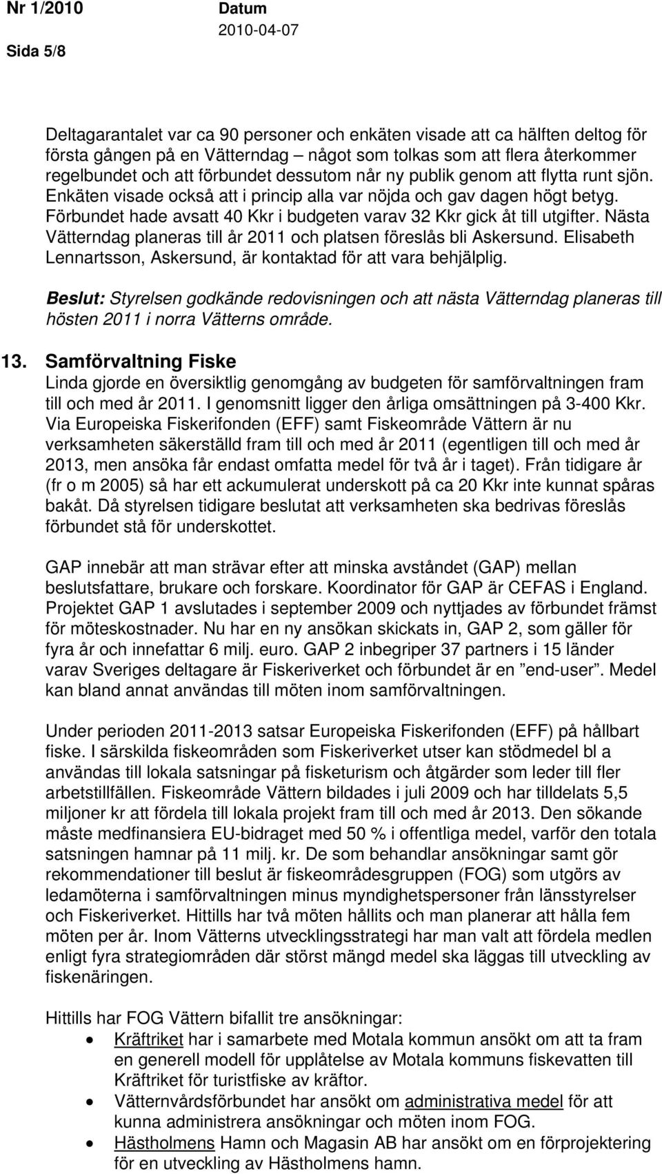 Förbundet hade avsatt 40 Kkr i budgeten varav 32 Kkr gick åt till utgifter. Nästa Vätterndag planeras till år 2011 och platsen föreslås bli Askersund.