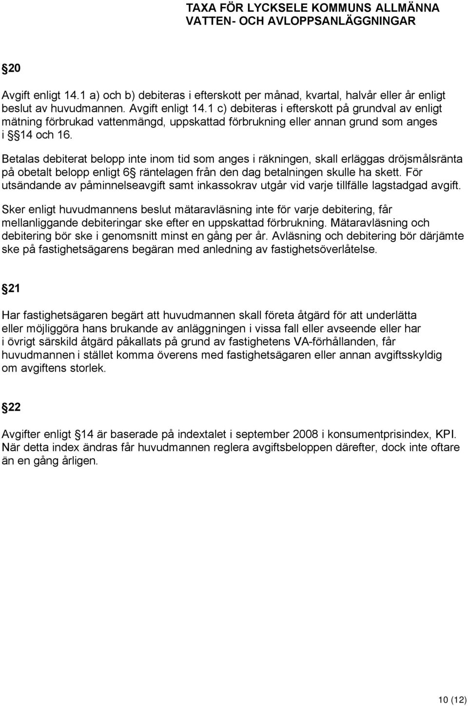 För utsändande av påminnelseavgift samt inkassokrav utgår vid varje tillfälle lagstadgad avgift.