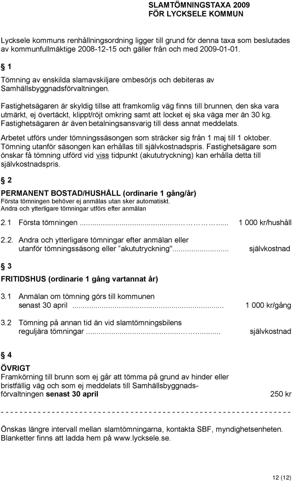 Fastighetsägaren är skyldig tillse att framkomlig väg finns till brunnen, den ska vara utmärkt, ej övertäckt, klippt/röjt omkring samt att locket ej ska väga mer än 30 kg.