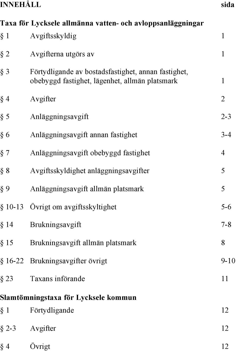 obebyggd fastighet 4 8 Avgiftsskyldighet anläggningsavgifter 5 9 Anläggningsavgift allmän platsmark 5 10-13 Övrigt om avgiftsskyltighet 5-6 14 Brukningsavgift 7-8