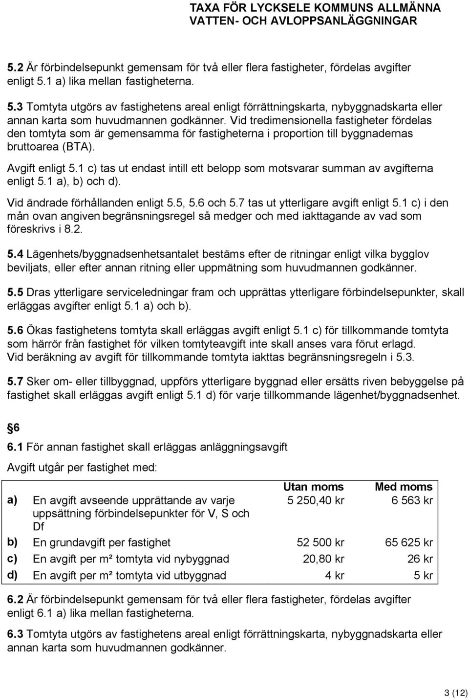 Vid tredimensionella fastigheter fördelas den tomtyta som är gemensamma för fastigheterna i proportion till byggnadernas bruttoarea (BTA). Avgift enligt 5.