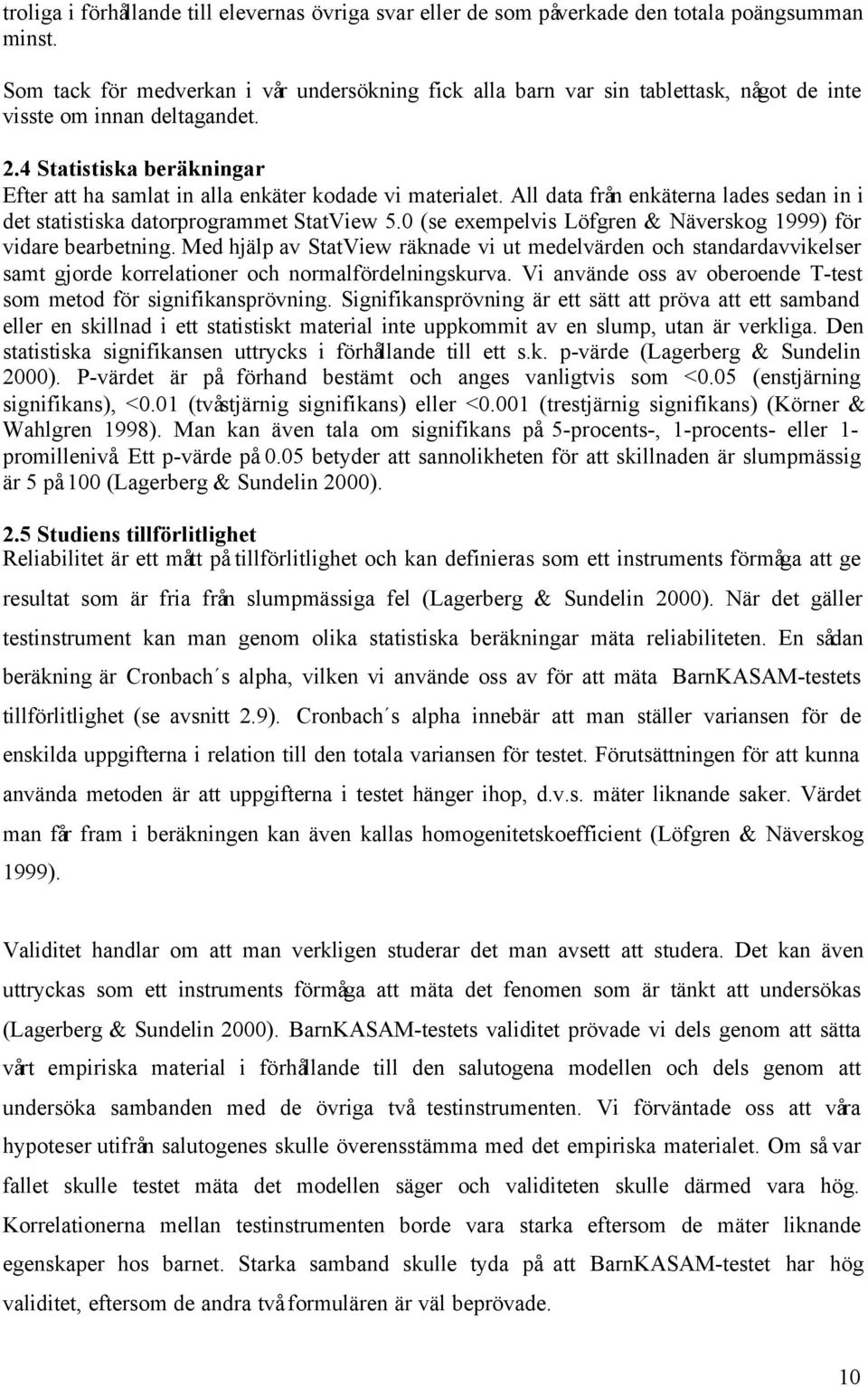 4 Statistiska beräkningar Efter att ha samlat in alla enkäter kodade vi materialet. All data från enkäterna lades sedan in i det statistiska datorprogrammet StatView 5.
