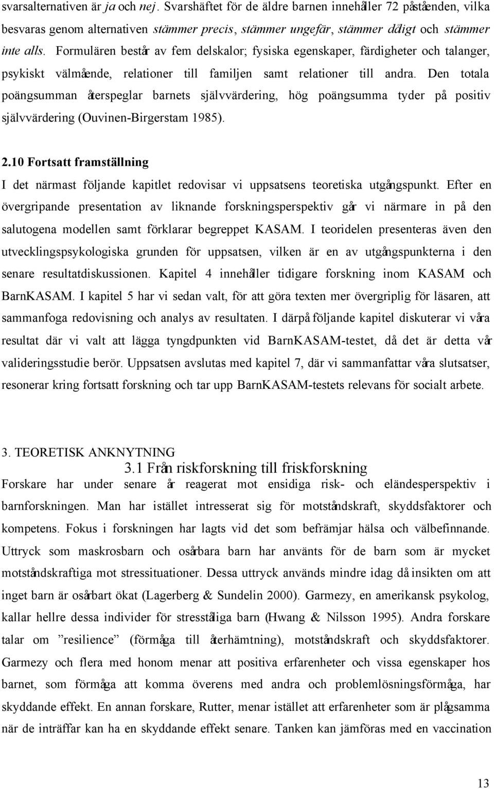 Den totala poängsumman återspeglar barnets självvärdering, hög poängsumma tyder på positiv självvärdering (Ouvinen-Birgerstam 1985). 2.