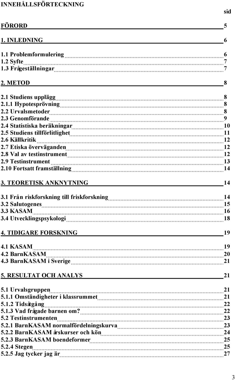 10 Fortsatt framställning 14 3. TEORETISK ANKNYTNING 14 3.1 Frå n riskforskning till friskforskning 14 3.2 Salutogenes 15 3.3 KASAM 16 3.4 Utvecklingspsykologi 18 4. TIDIGARE FORSKNING 19 4.