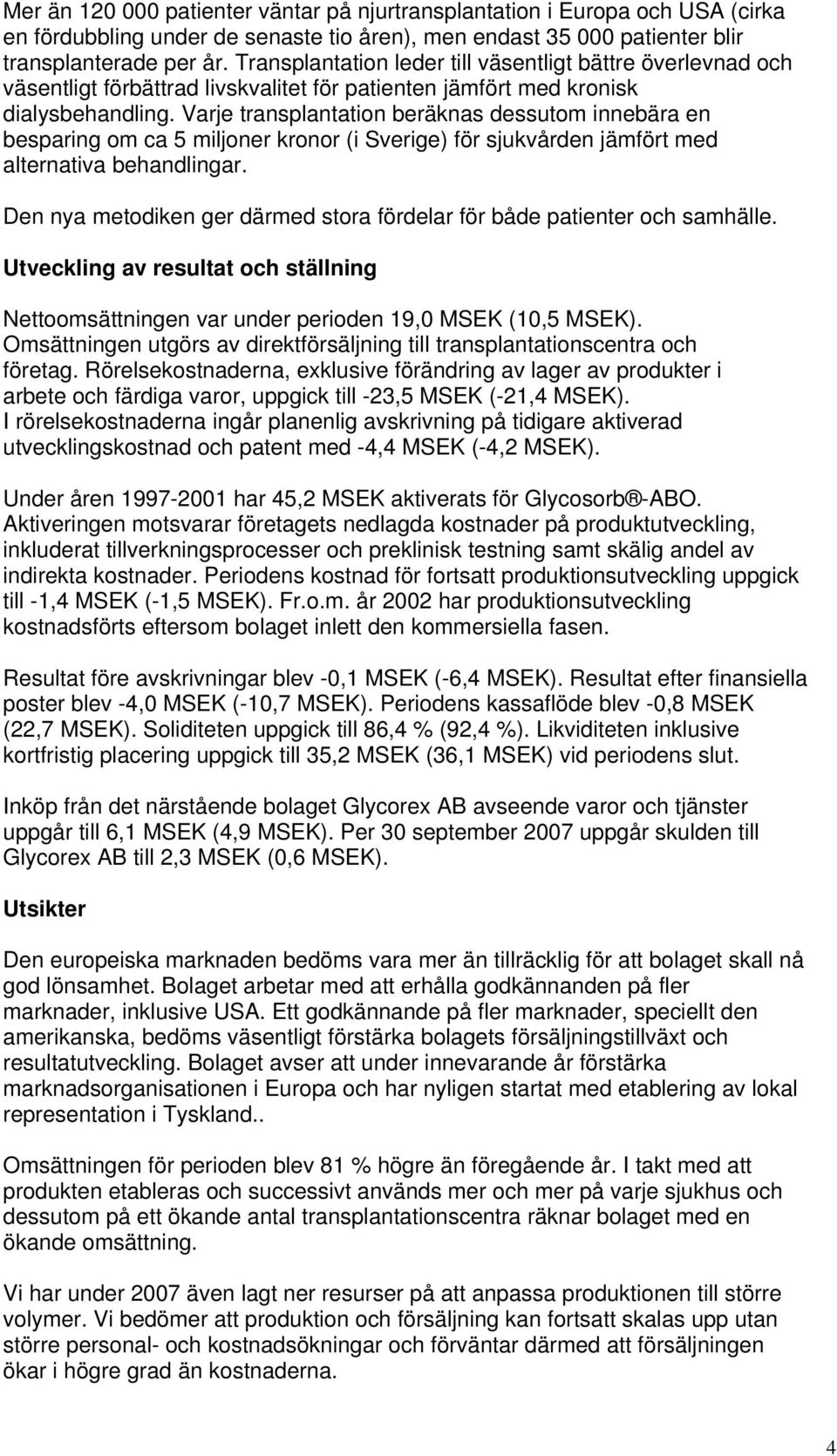 Varje transplantation beräknas dessutom innebära en besparing om ca 5 miljoner kronor (i Sverige) för sjukvården jämfört med alternativa behandlingar.