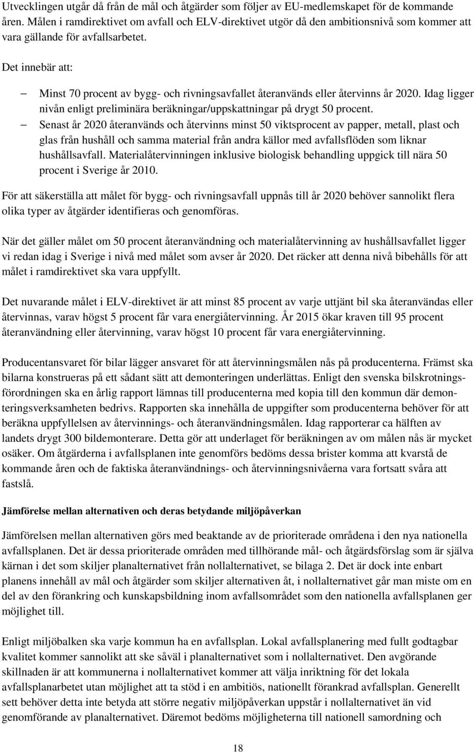 Det innebär att: Minst 70 procent av bygg- och rivningsavfallet återanvänds eller återvinns år 2020. Idag ligger nivån enligt preliminära beräkningar/uppskattningar på drygt 50 procent.