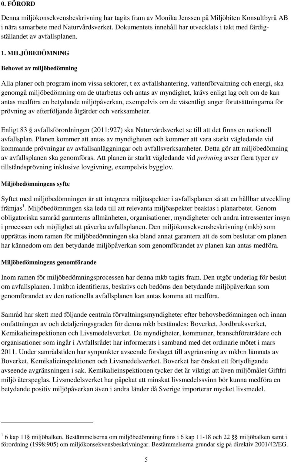 MILJÖBEDÖMNING Behovet av miljöbedömning Alla planer och program inom vissa sektorer, t ex avfallshantering, vattenförvaltning och energi, ska genomgå miljöbedömning om de utarbetas och antas av