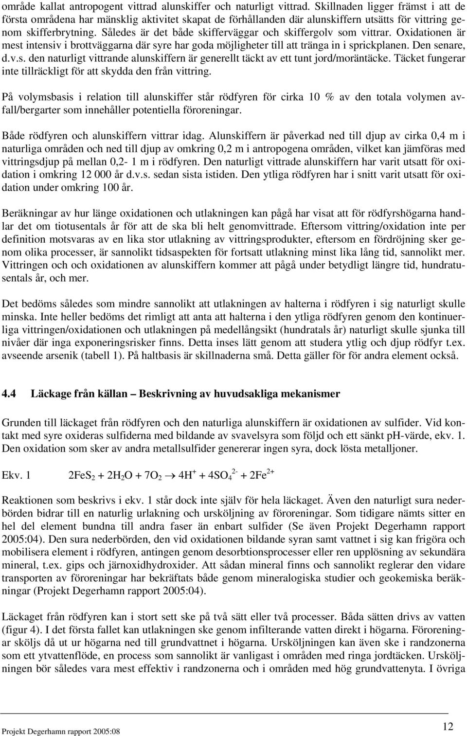 Således är det både skifferväggar och skiffergolv som vittrar. Oxidationen är mest intensiv i brottväggarna där syre har goda möjligheter till att tränga in i sprickplanen. Den senare, d.v.s. den naturligt vittrande alunskiffern är generellt täckt av ett tunt jord/moräntäcke.