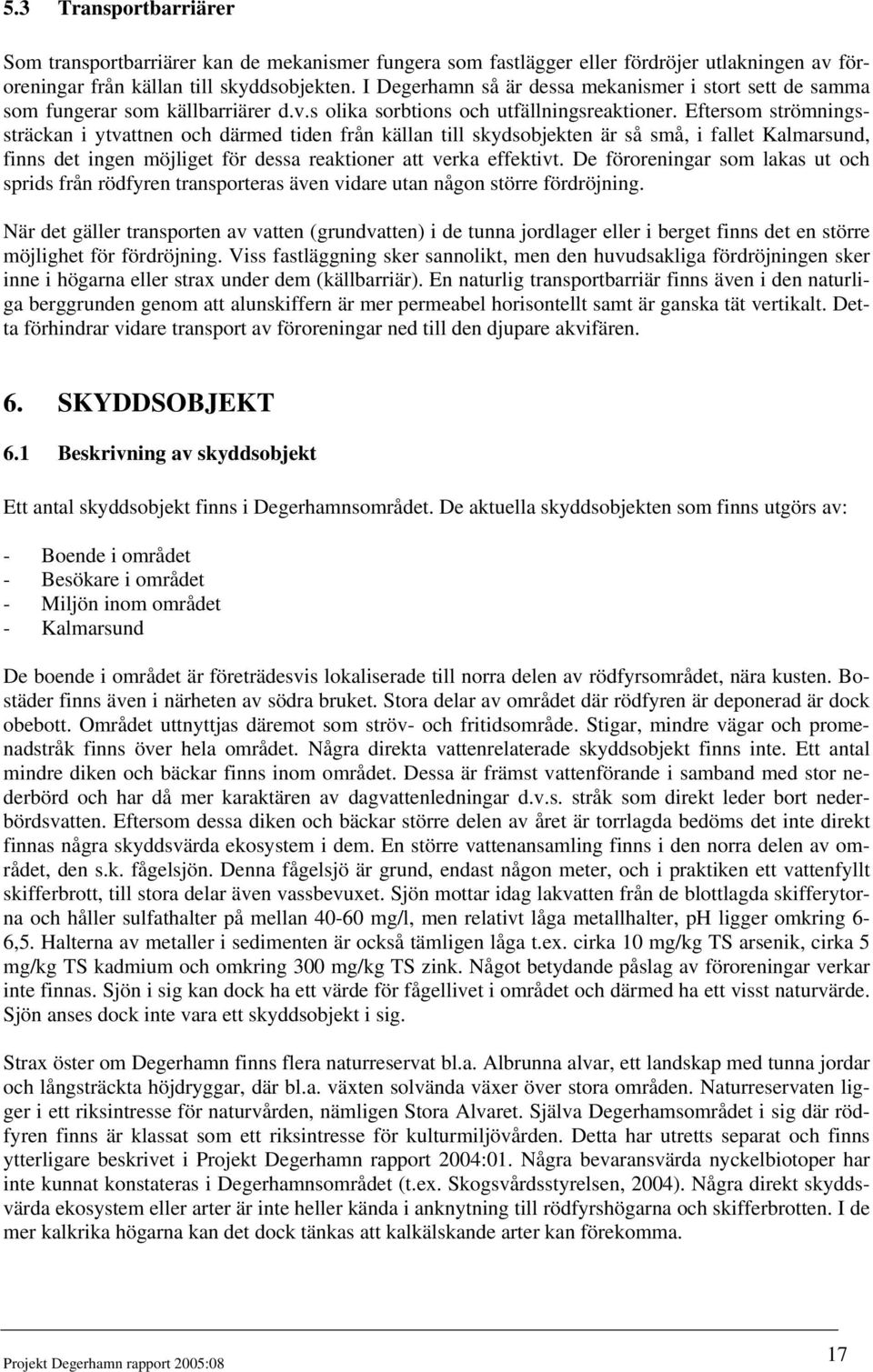 Eftersom strömningssträckan i ytvattnen och därmed tiden från källan till skydsobjekten är så små, i fallet Kalmarsund, finns det ingen möjliget för dessa reaktioner att verka effektivt.