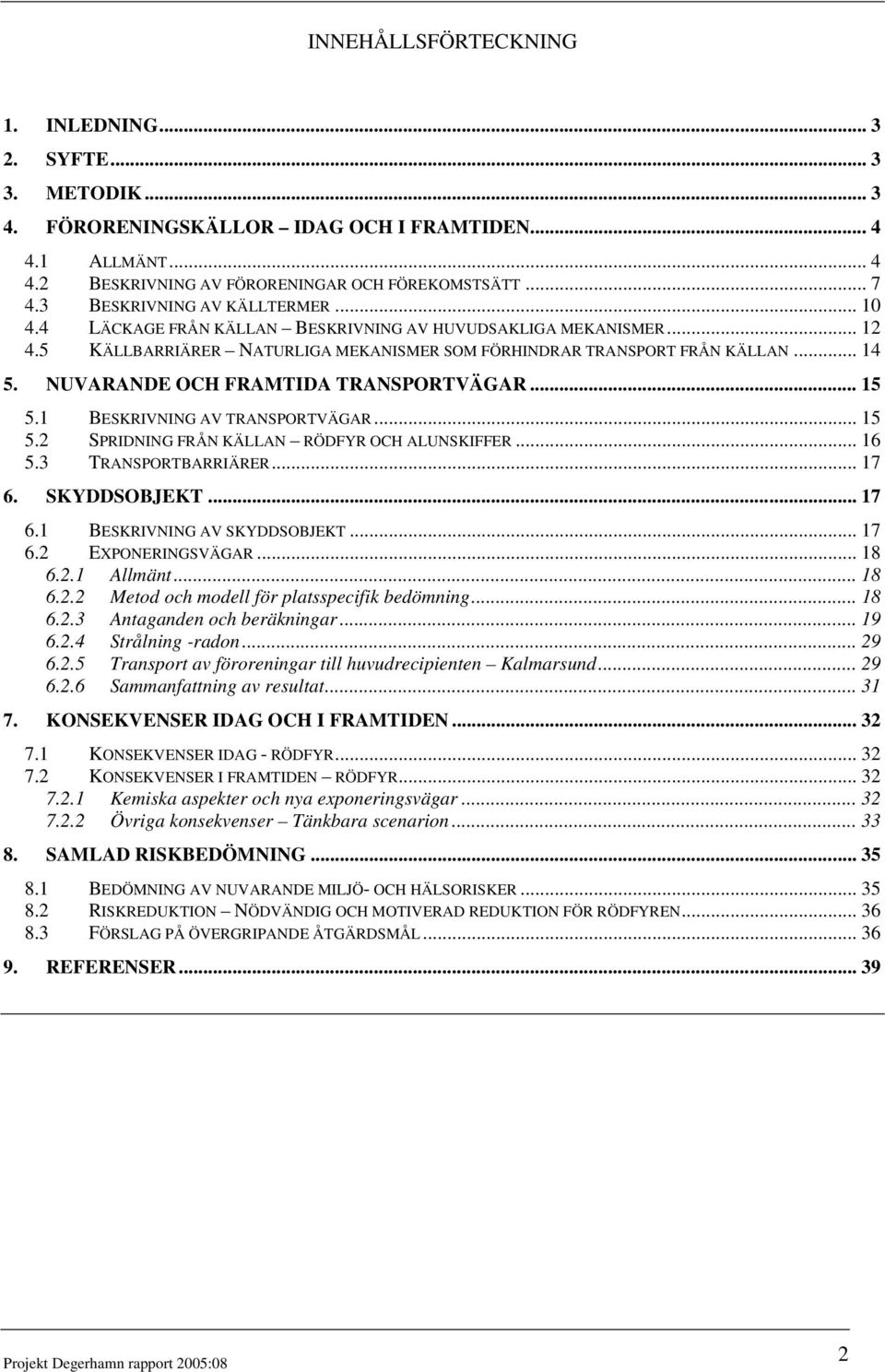 NUVARANDE OCH FRAMTIDA TRANSPORTVÄGAR... 15 5.1 BESKRIVNING AV TRANSPORTVÄGAR... 15 5.2 SPRIDNING FRÅN KÄLLAN RÖDFYR OCH ALUNSKIFFER... 16 5.3 TRANSPORTBARRIÄRER... 17 6. SKYDDSOBJEKT... 17 6.1 BESKRIVNING AV SKYDDSOBJEKT.