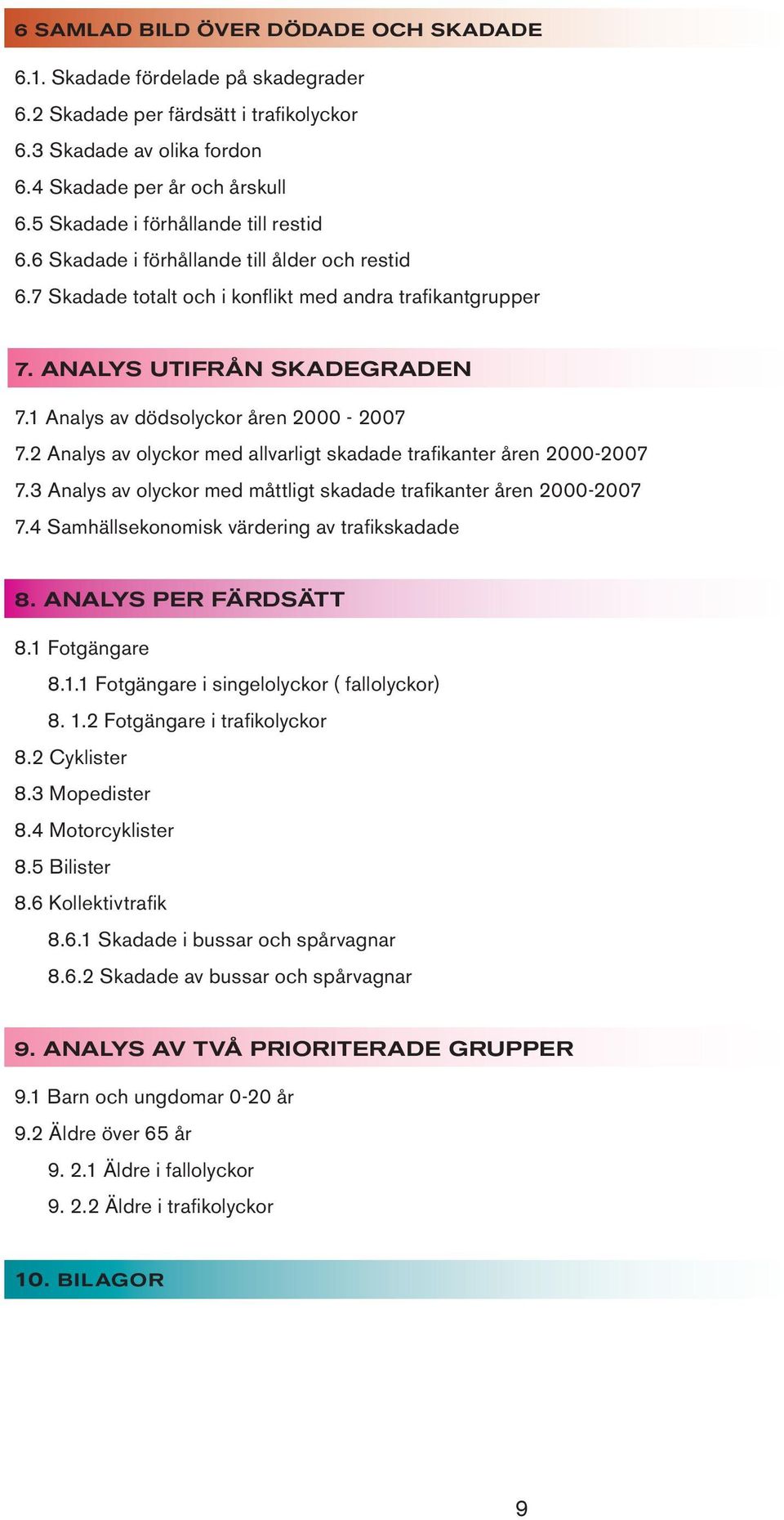 Analys av dödsolyckor åren 2-27 7.2 Analys av olyckor med allvarligt skadade trafikanter åren 2-27 7.3 Analys av olyckor med måttligt skadade trafikanter åren 2-27 7.