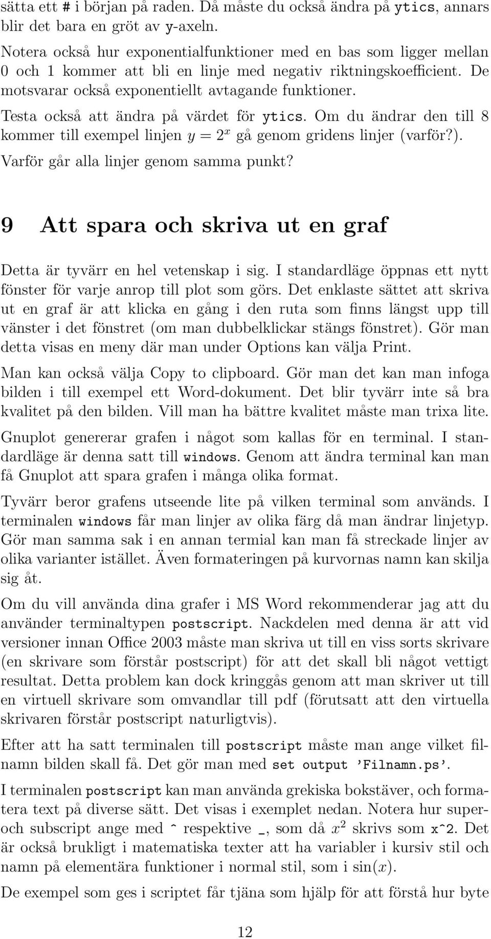 Testa också att ändra på värdet för ytics. Om du ändrar den till 8 kommer till exempel linjen y = 2 x gå genom gridens linjer (varför?). Varför går alla linjer genom samma punkt?