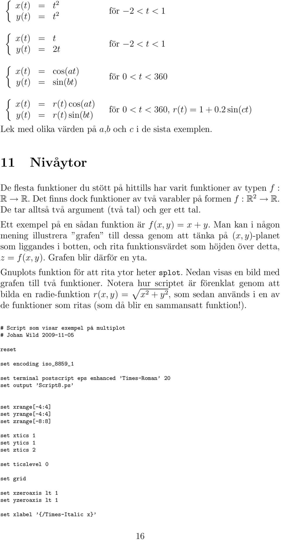 Det finns dock funktioner av två varabler på formen f : R 2 R. De tar alltså två argument (två tal) och ger ett tal. Ett exempel på en sådan funktion är f(x, y) = x + y.