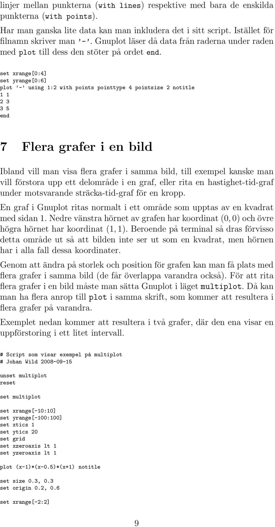 set xrange[0:4] set yrange[0:6] plot - using 1:2 with points pointtype 4 pointsize 2 notitle 1 1 2 3 3 5 end 7 Flera grafer i en bild Ibland vill man visa flera grafer i samma bild, till exempel