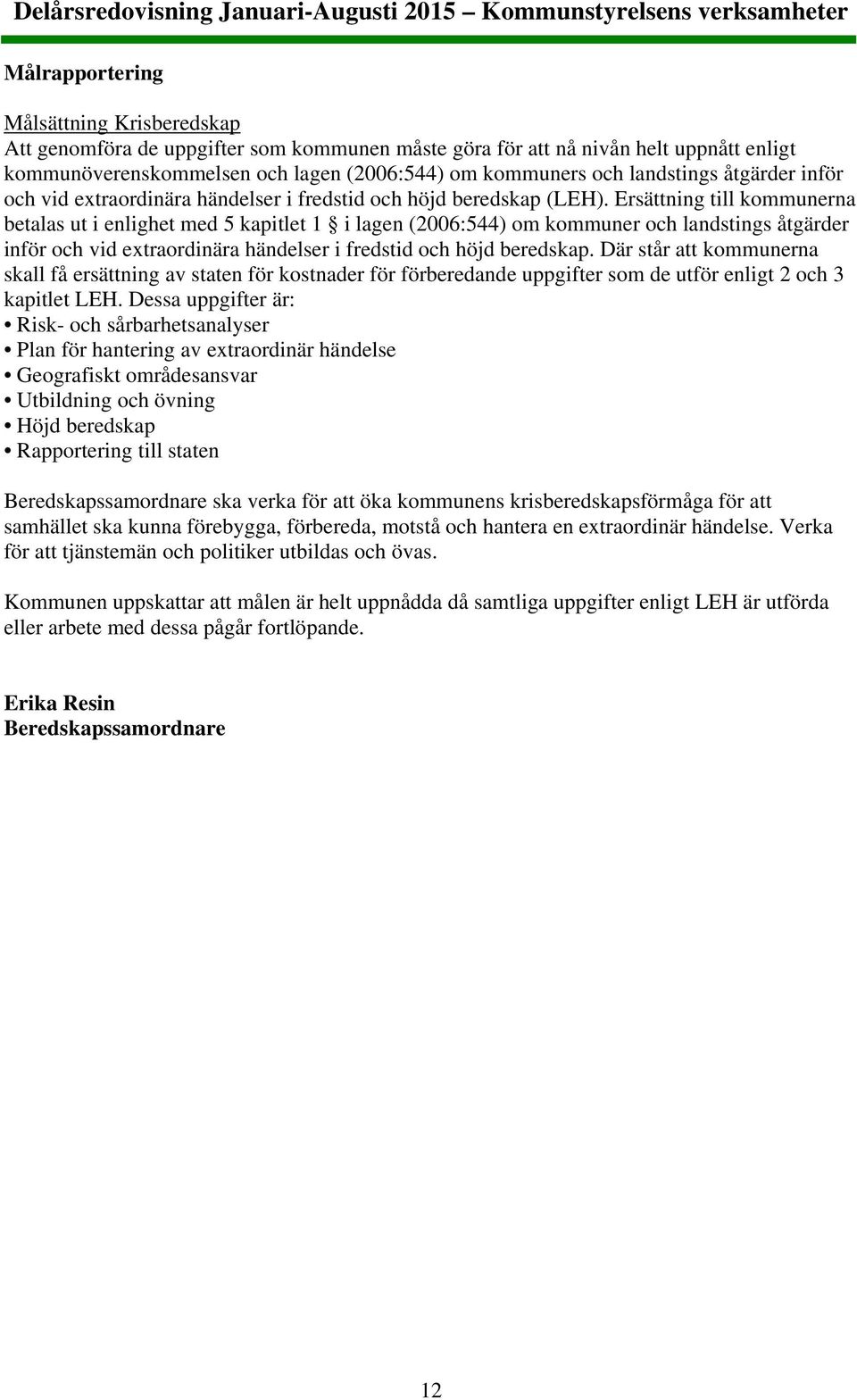 Ersättning till kommunerna betalas ut i enlighet med 5 kapitlet 1 i lagen (2006:544) om kommuner och landstings åtgärder inför och vid extraordinära händelser i fredstid och höjd beredskap.