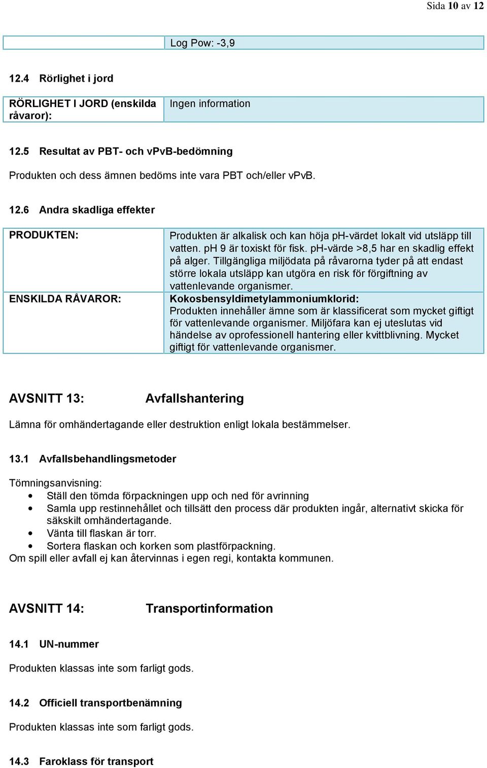 6 Andra skadliga effekter PRODUKTEN: ENSKILDA RÅVAROR: Produkten är alkalisk och kan höja ph-värdet lokalt vid utsläpp till vatten. ph 9 är toxiskt för fisk.