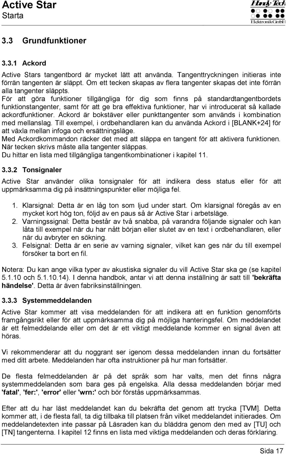 För att göra funktioner tillgängliga för dig som finns på standardtangentbordets funktionstangenter, samt för att ge bra effektiva funktioner, har vi introducerat så kallade ackordfunktioner.