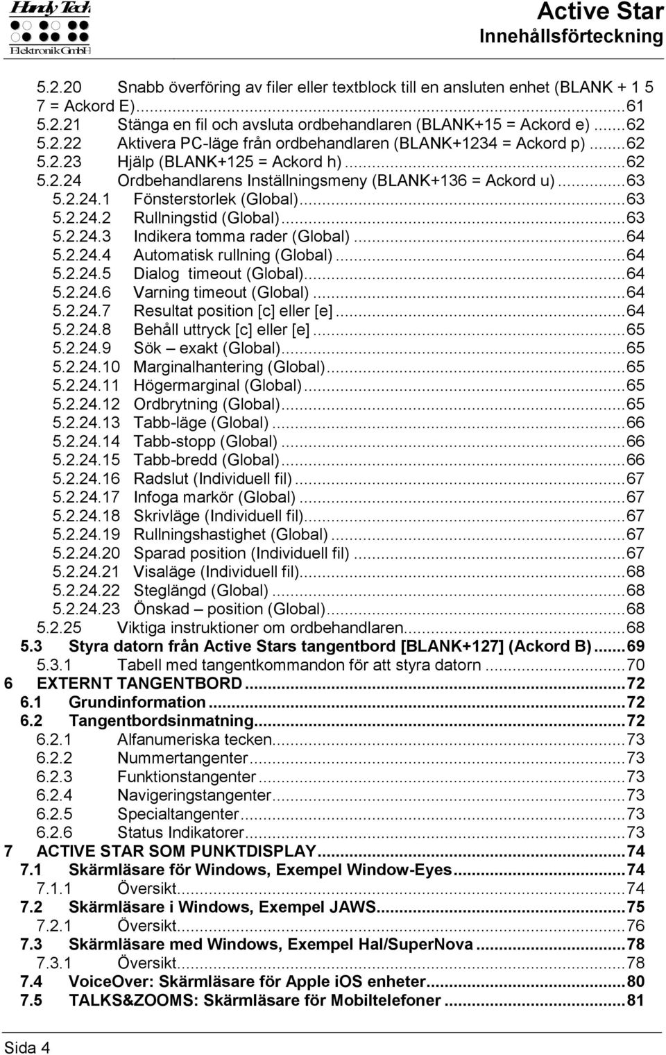 .. 63 5.2.24.2 Rullningstid (Global)... 63 5.2.24.3 Indikera tomma rader (Global)... 64 5.2.24.4 Automatisk rullning (Global)... 64 5.2.24.5 Dialog timeout (Global)... 64 5.2.24.6 Varning timeout (Global).