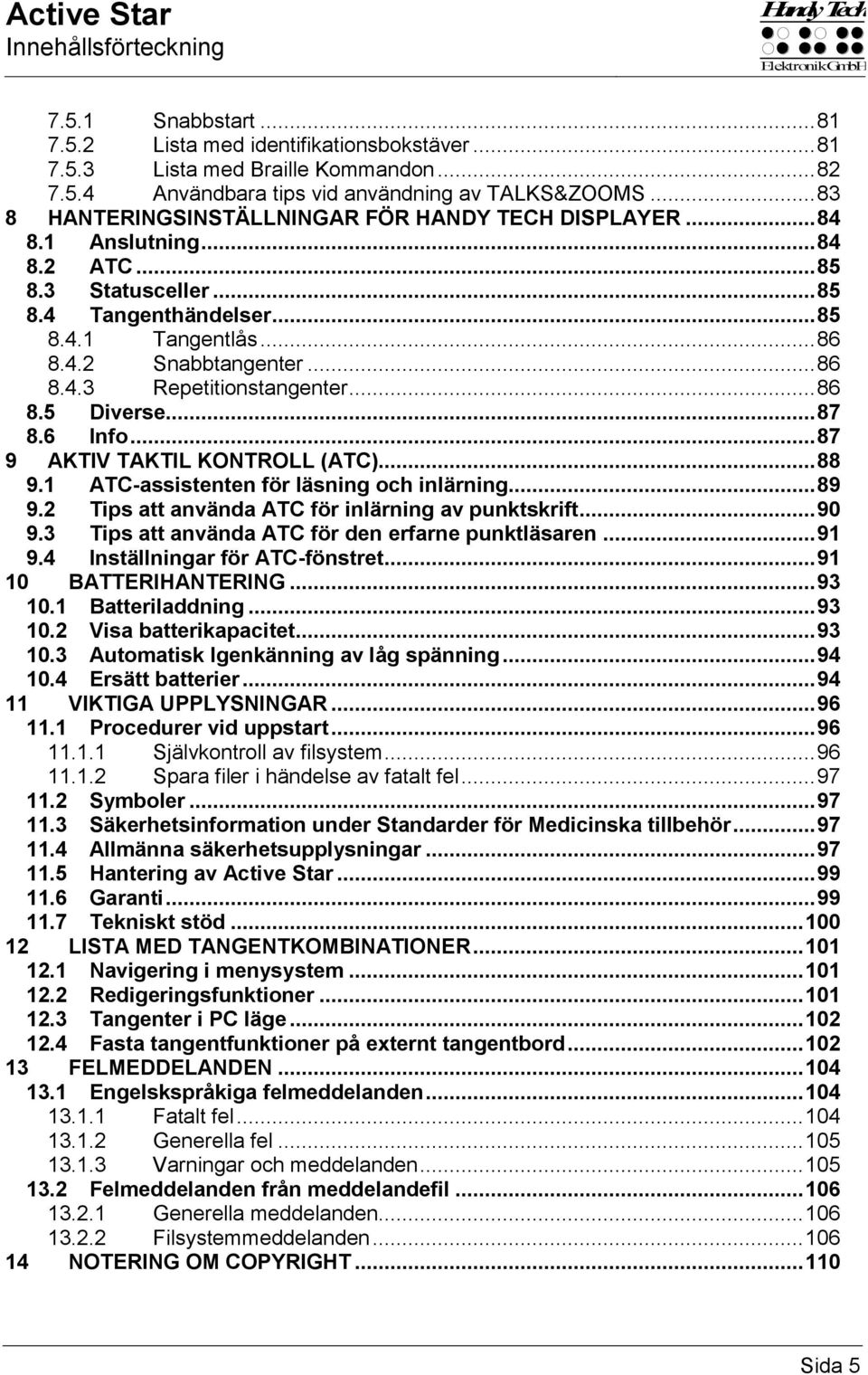 .. 86 8.5 Diverse... 87 8.6 Info... 87 9 AKTIV TAKTIL KONTROLL (ATC)... 88 9.1 ATC-assistenten för läsning och inlärning.... 89 9.2 Tips att använda ATC för inlärning av punktskrift... 90 9.