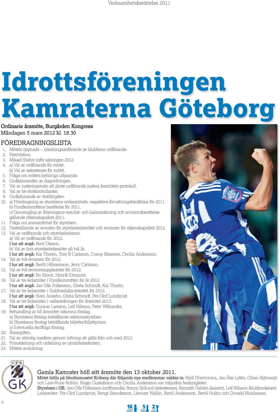 Val av justeringsmän att jämte ordförande justera årsmötets protokoll. 8. Val av tre röstkontrollanter. 9. Godkännande av röstlängden. 10.