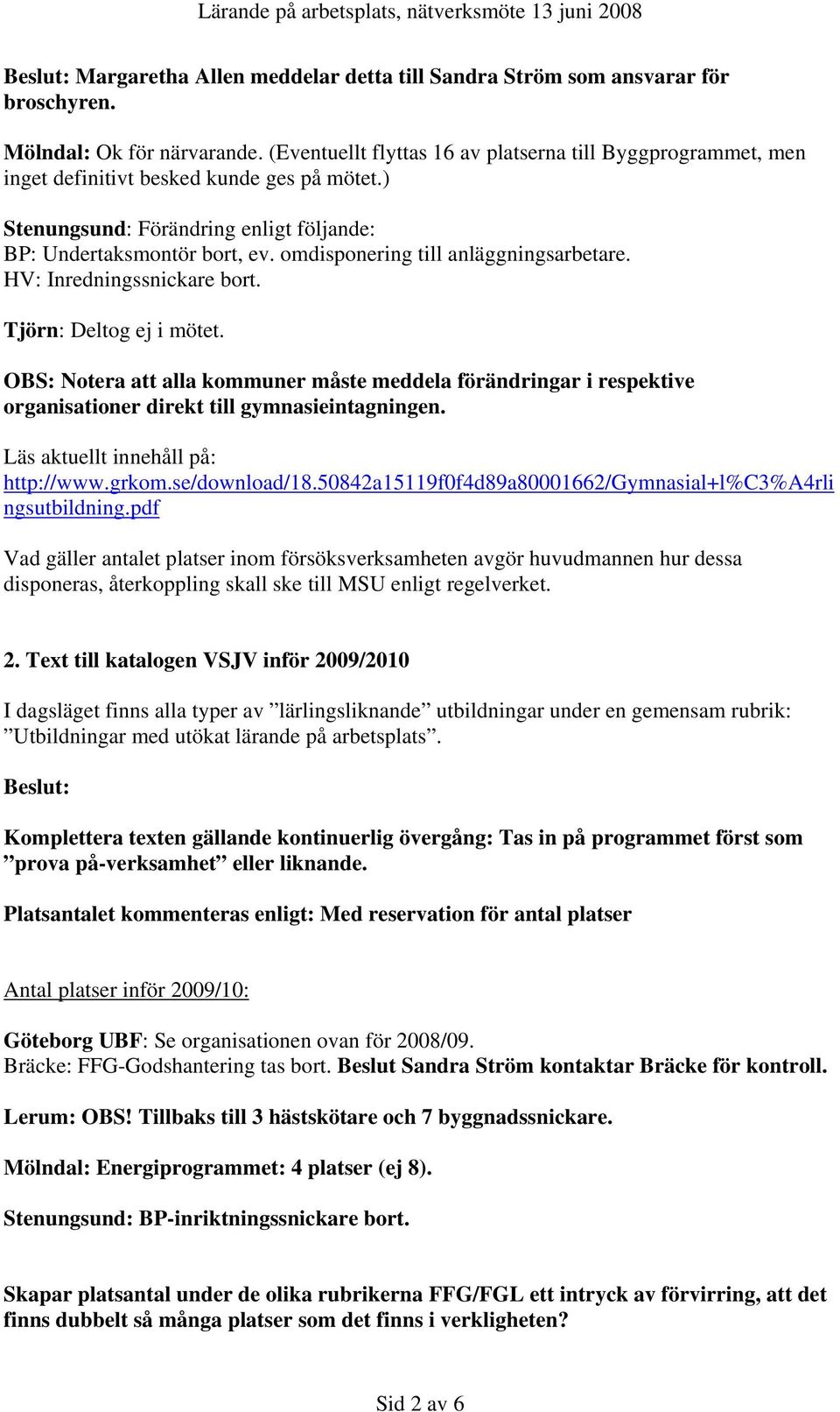 omdisponering till anläggningsarbetare. HV: Inredningssnickare bort. Tjörn: Deltog ej i mötet.