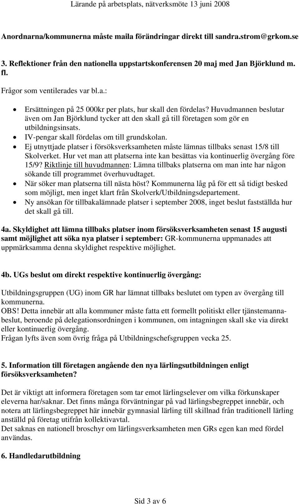 Huvudmannen beslutar även om Jan Björklund tycker att den skall gå till företagen som gör en utbildningsinsats. IV-pengar skall fördelas om till grundskolan.