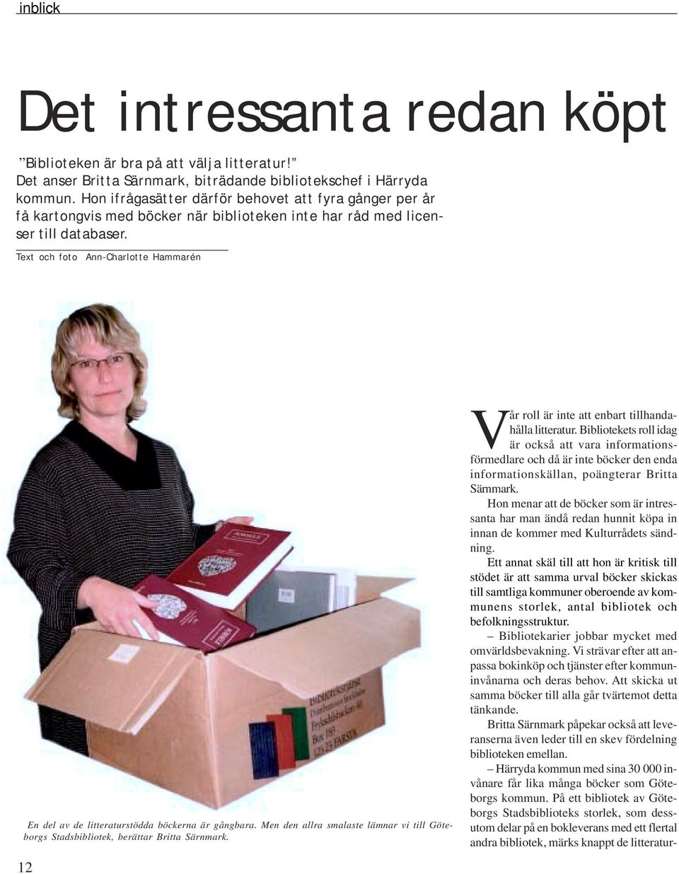 Text och foto Ann-Charlotte Hammarén En del av de litteraturstödda böckerna är gångbara. Men den allra smalaste lämnar vi till Göteborgs Stadsbibliotek, berättar Britta Särnmark.