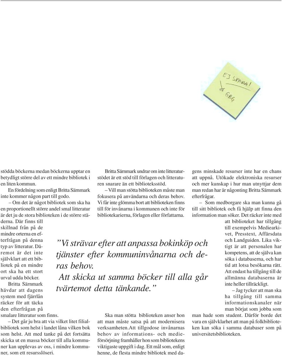 Där finns till skillnad från på de mindre orterna en efterfrågan på denna typ av litteratur. Däremot är det inte självklart att ett bibliotek på en mindre ort ska ha ett stort urval udda böcker.