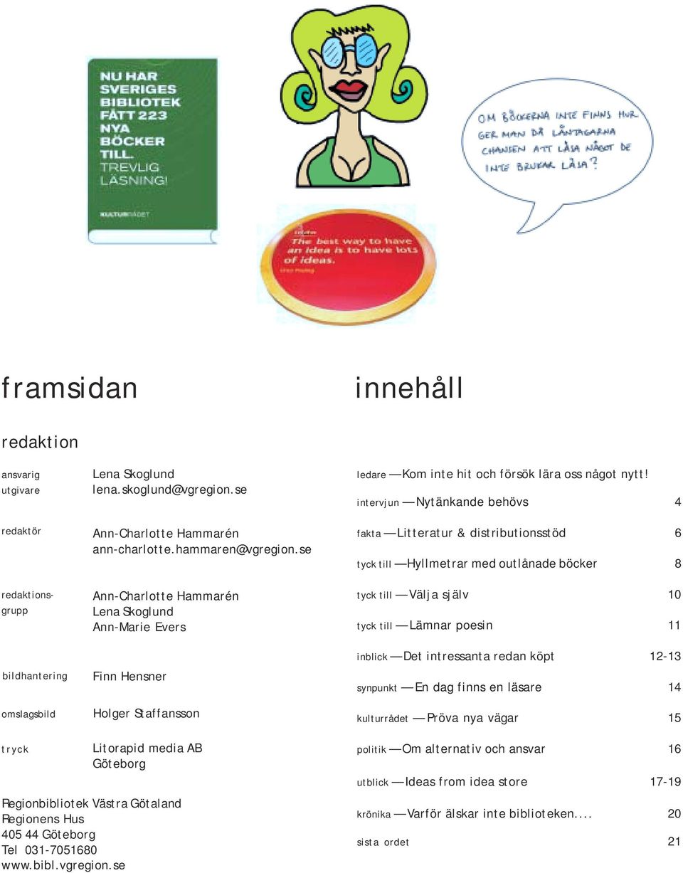 intervjun Nytänkande behövs 4 fakta Litteratur & distributionsstöd 6 tyck till Hyllmetrar med outlånade böcker 8 tyck till Välja själv 10 tyck till Lämnar poesin 11 inblick Det intressanta redan köpt