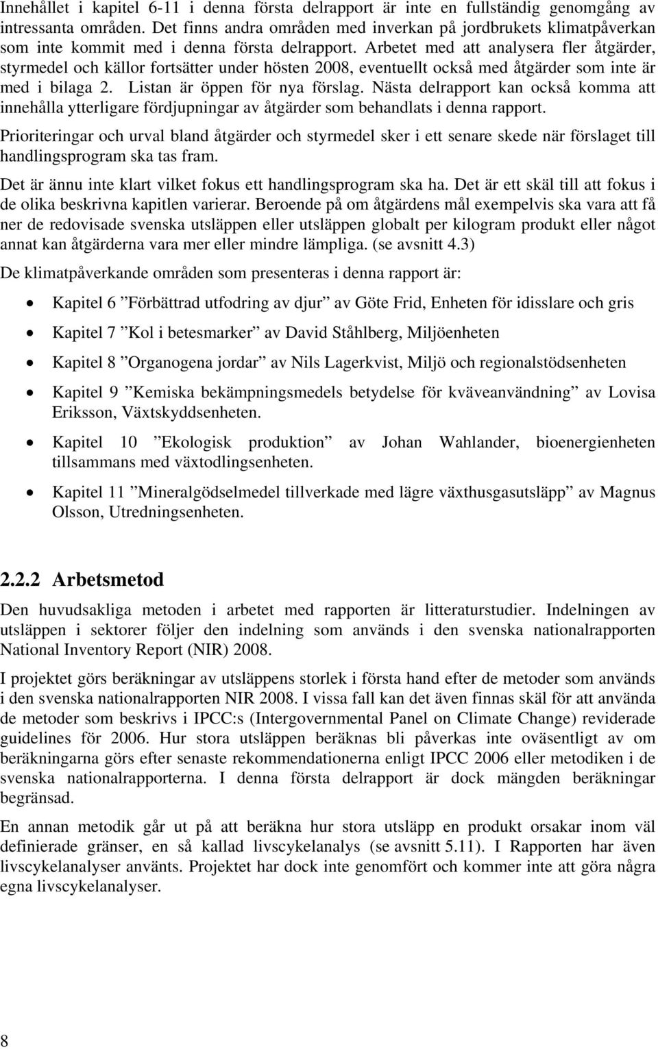 Arbetet med att analysera fler åtgärder, styrmedel och källor fortsätter under hösten 2008, eventuellt också med åtgärder som inte är med i bilaga 2. Listan är öppen för nya förslag.