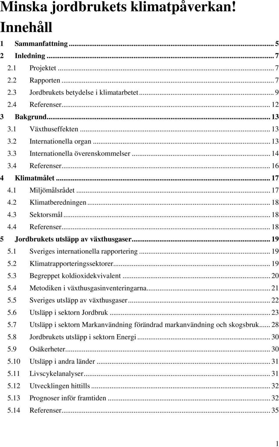 .. 18 4.3 Sektorsmål... 18 4.4 Referenser... 18 5 Jordbrukets utsläpp av växthusgaser... 19 5.1 Sveriges internationella rapportering... 19 5.2 Klimatrapporteringssektorer... 19 5.3 Begreppet koldioxidekvivalent.