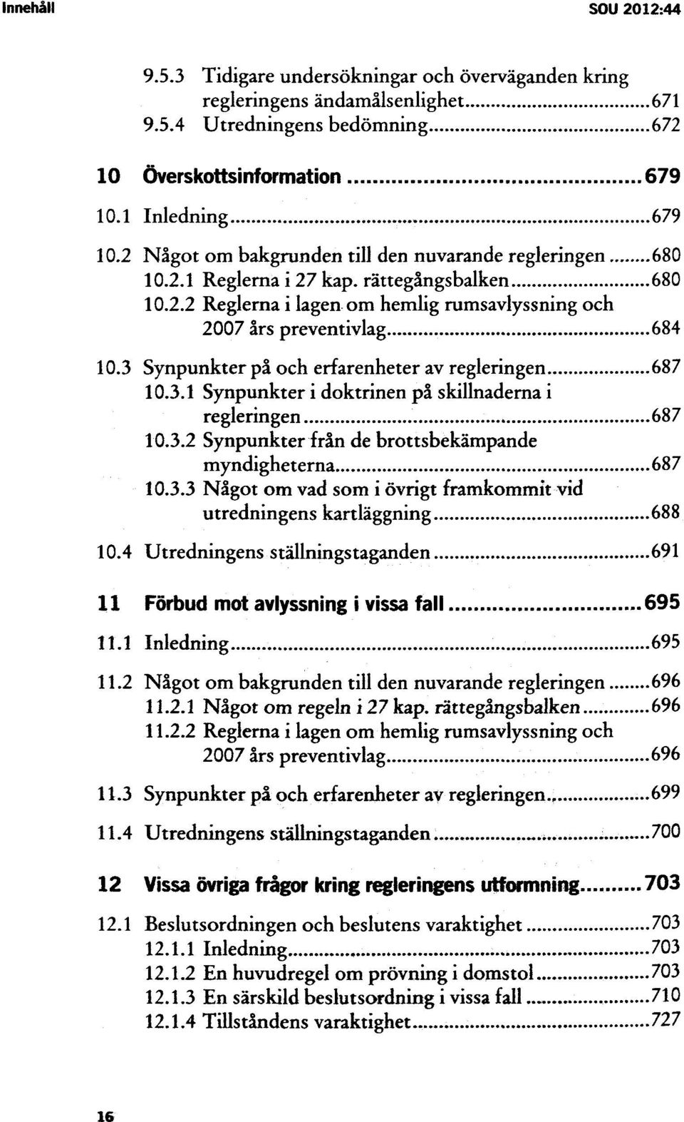 3 Synpunkter på och erfarenheter av regleringen 687 10.3.1 Synpunkter i doktrinen på skillnaderna i regleringen 687 10.3.2 Synpunkter från de brottsbekämpande myndigheterna 687 10.3.3 Något om vad som i övrigt framkommit vid utredningens kartläggning 688 10.