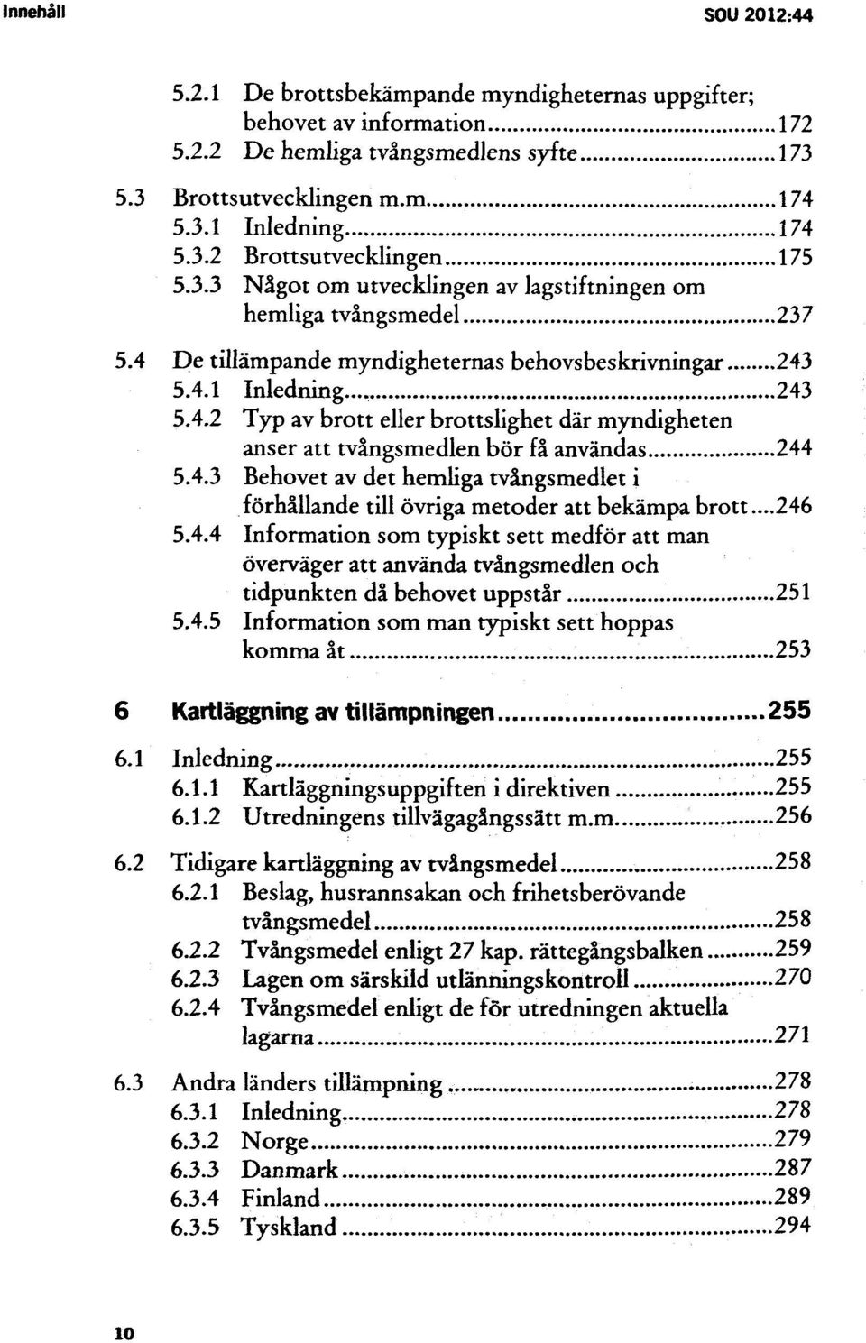 4.3 Behovet av det hemliga tvångsmedlet i förhållande till övriga metoder att bekämpa brott...246 5.4.4 Information som typiskt sett medför att man överväger att använda tvångsmedlen och tidpunkten då behovet uppstår 251 5.