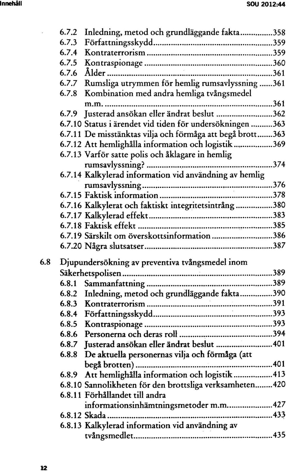 7.12 Att hemlighålla information och logistik.., 369 Varför satte polis och åklagare in hemlig rumsavlyssning? 374 Kalkylerad information vid användning av hemlig rumsavlyssning, 376 6.7.15 Faktisk information 378 6.