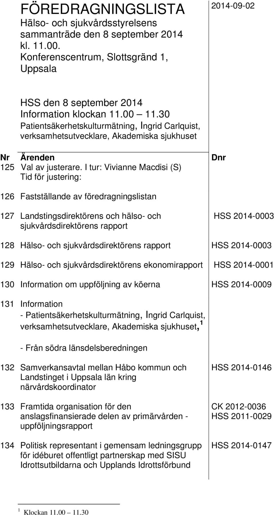 I tur: Vivianne Macdisi (S) Tid för justering: 26 Fastställande av föredragningslistan 27 Landstingsdirektörens och hälso- och sjukvårdsdirektörens rapport HSS 24-3 28 Hälso- och sjukvårdsdirektörens