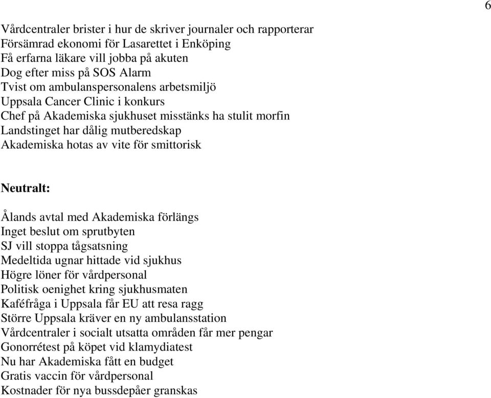 Neutralt: Ålands avtal med Akademiska förlängs Inget beslut om sprutbyten SJ vill stoppa tågsatsning Medeltida ugnar hittade vid sjukhus Högre löner för vårdpersonal Politisk oenighet kring