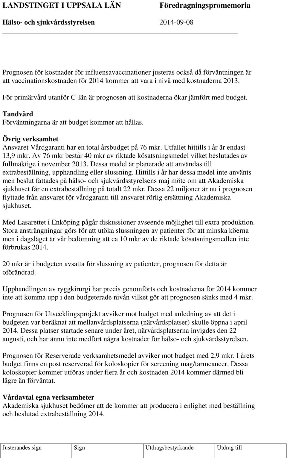 Övrig verksamhet Ansvaret Vårdgaranti har en total årsbudget på 76 mkr. Utfallet hittills i år är endast 3,9 mkr.