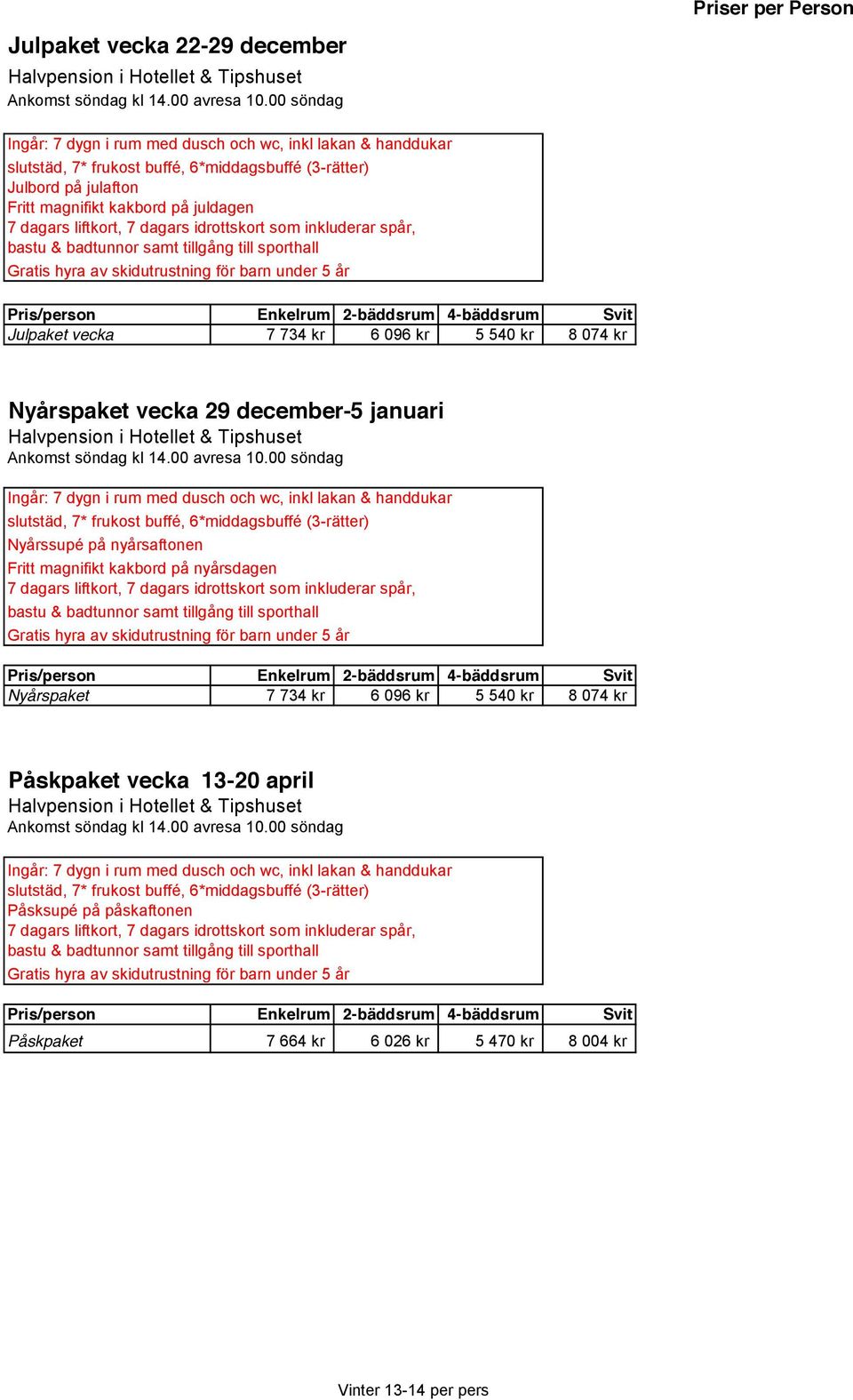 7* frukost buffé, 6*middagsbuffé (3-rätter) Nyårssupé på nyårsaftonen Fritt magnifikt kakbord på nyårsdagen Nyårspaket 7 734 kr 6 096 kr 5 540 kr 8 074 kr Påskpaket vecka 13-20 april