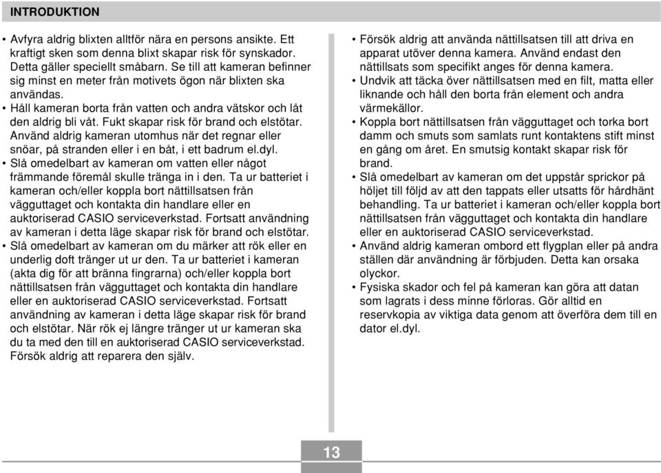 Fukt skapar risk för brand och elstötar. Använd aldrig kameran utomhus när det regnar eller snöar, på stranden eller i en båt, i ett badrum el.dyl.