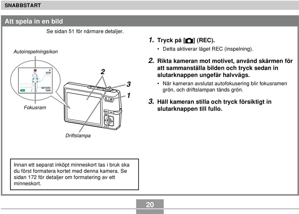 Rikta kameran mot motivet, använd skärmen för att sammanställa bilden och tryck sedan in slutarknappen ungefär halvvägs.