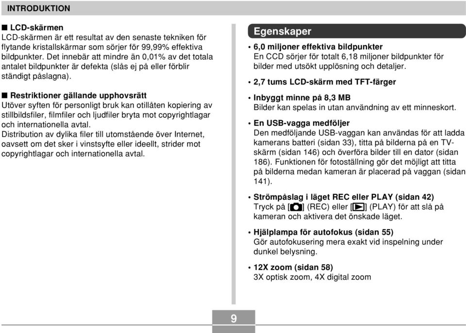 Restriktioner gällande upphovsrätt Utöver syften för personligt bruk kan otillåten kopiering av stillbildsfiler, filmfiler och ljudfiler bryta mot copyrightlagar och internationella avtal.