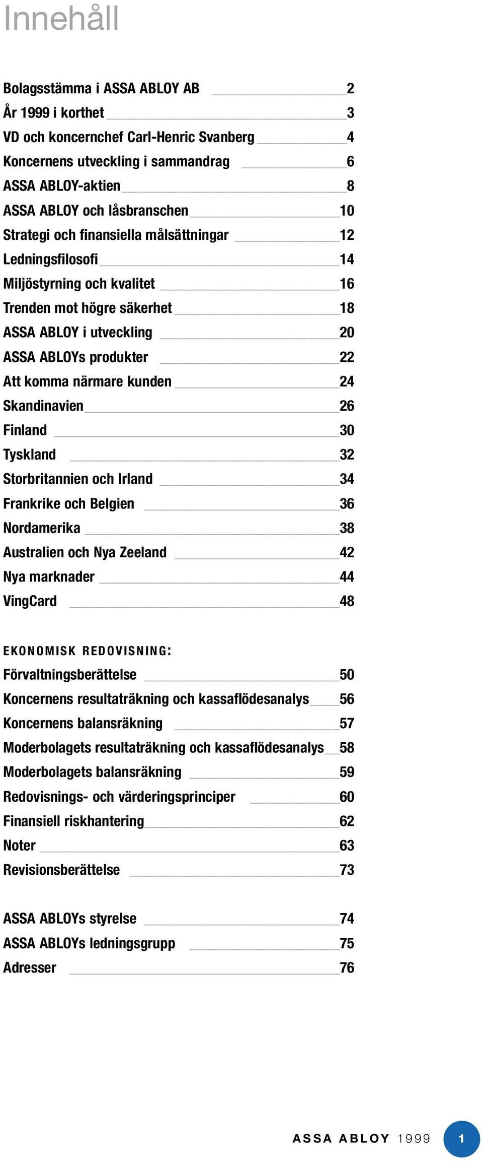 Skandinavien 26 Finland 30 Tyskland 32 Storbritannien och Irland 34 Frankrike och Belgien 36 Nordamerika 38 Australien och Nya Zeeland 42 Nya marknader 44 VingCard 48 EKONOMISK REDOVISNING: