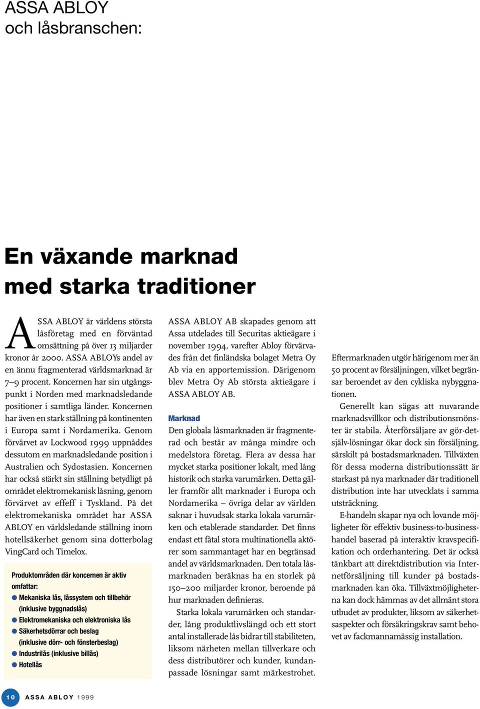 Koncernen har även en stark ställning på kontinenten i Europa samt i Nordamerika. Genom förvärvet av Lockwood 1999 uppnåddes dessutom en marknadsledande position i Australien och Sydostasien.