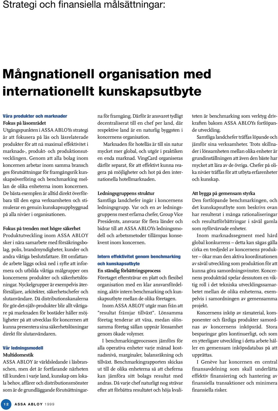 Genom att alla bolag inom koncernen arbetar inom samma bransch ges förutsättningar för framgångsrik kunskapsöverföring och benchmarking mellan de olika enheterna inom koncernen.