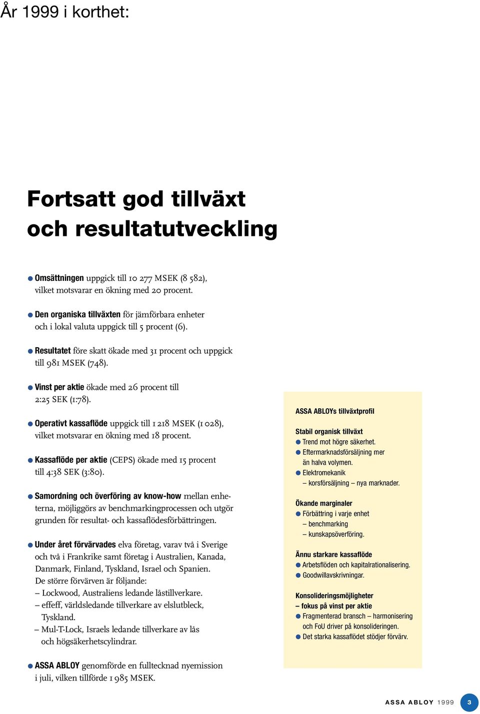 Vinst per aktie ökade med 26 procent till 2:25 SEK (1:78). Operativt kassaflöde uppgick till 1 218 MSEK (1 028), vilket motsvarar en ökning med 18 procent.